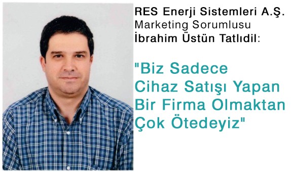 RES Enerji Sistemleri A.Ş. Marketing Sorumlusu İbrahim Üstün Tatlıdil: "Biz Sadece Cihaz Satışı Yapan Bir Firma Olmaktan Çok Ötedeyiz" RES Enerji Sistemleri A.Ş. Marketing Sorumlusu İbrahim Üstün Tatlıdil: "Biz Sadece Cihaz Satışı Yapan Bir Firma Olmaktan Çok Ötedeyiz"